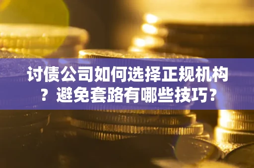 北京讨债公司如何选择正规机构？避免套路有哪些技巧？