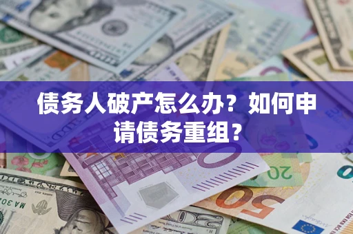 北京债务人破产怎么办？如何申请债务重组？