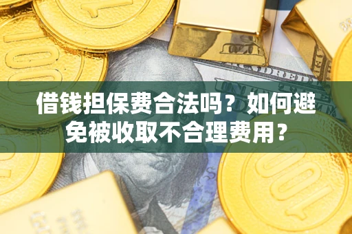 北京借钱担保费合法吗？如何避免被收取不合理费用？