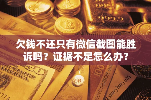 北京欠钱不还只有微信截图能胜诉吗？证据不足怎么办？