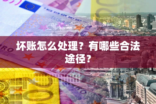 北京坏账怎么处理？有哪些合法途径？