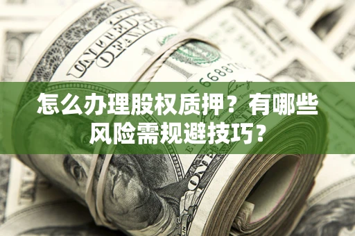 北京怎么办理股权质押？有哪些风险需规避技巧？