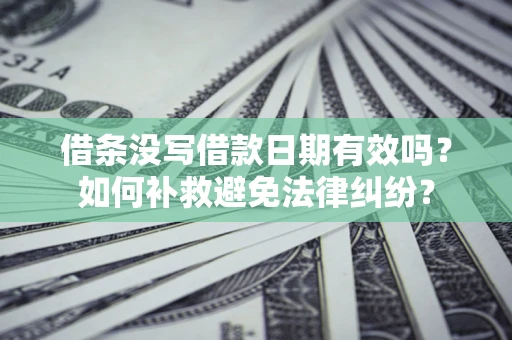 北京借条没写借款日期有效吗？如何补救避免法律纠纷？