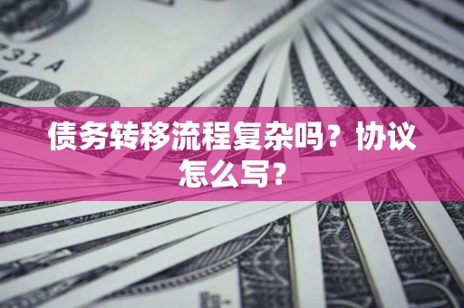 北京债务转移流程复杂吗？协议怎么写？