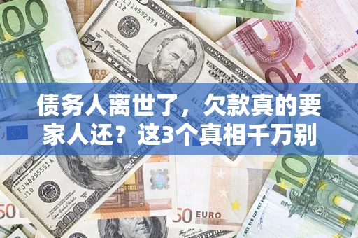 北京债务人离世了，欠款真的要家人还？这3个真相千万别弄错