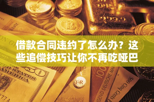 北京借款合同违约了怎么办？这些追偿技巧让你不再吃哑巴亏