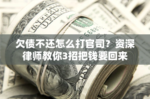 北京欠债不还怎么打官司？资深律师教你3招把钱要回来