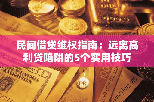 北京民间借贷维权指南：远离高利贷陷阱的5个实用技巧