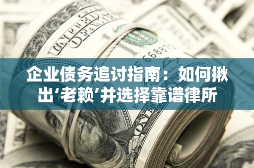 北京企业债务追讨指南：如何揪出‘老赖’并选择靠谱律所