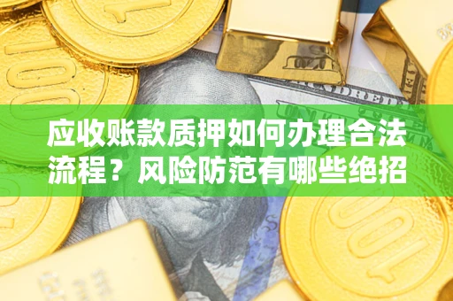 北京应收账款质押如何办理合法流程？风险防范有哪些绝招？