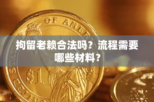 北京拘留老赖合法吗？流程需要哪些材料？