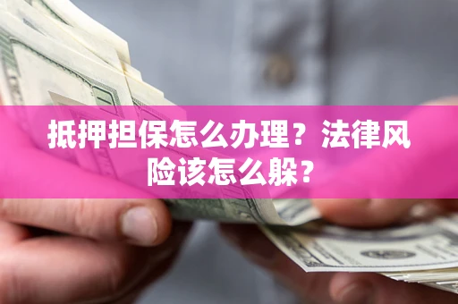北京抵押担保怎么办理？法律风险该怎么躲？