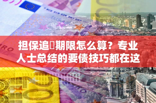 北京担保追償期限怎么算？专业人士总结的要债技巧都在这里了