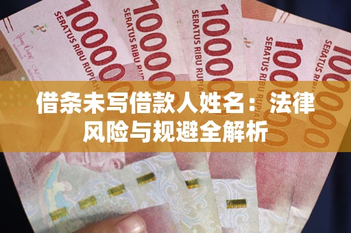 北京借条未写借款人姓名：法律风险与规避全解析