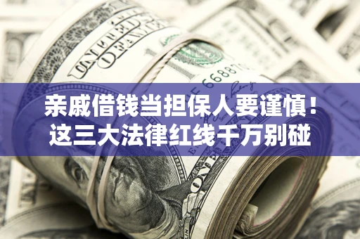 北京亲戚借钱当担保人要谨慎！这三大法律红线千万别碰