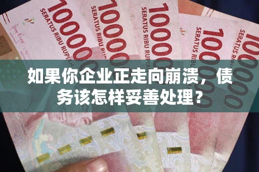北京如果你企业正走向崩溃，债务该怎样妥善处理？