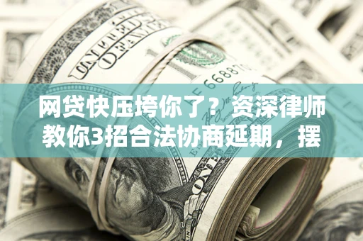 北京网贷快压垮你了？资深律师教你3招合法协商延期，摆脱暴力催收！