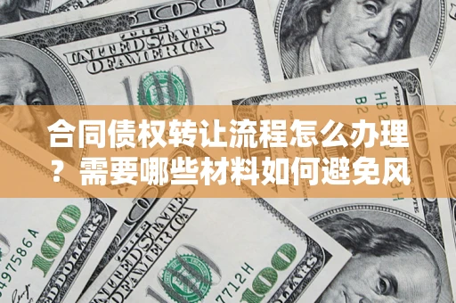 北京合同债权转让流程怎么办理？需要哪些材料如何避免风险？