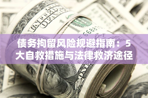 北京债务拘留风险规避指南：5大自救措施与法律救济途径