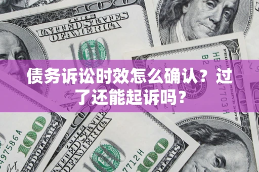 北京债务诉讼时效怎么确认？过了还能起诉吗？