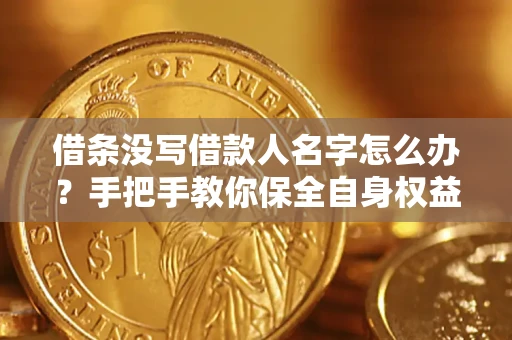 北京借条没写借款人名字怎么办？手把手教你保全自身权益