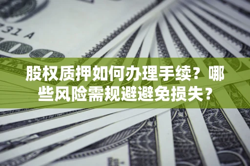 北京股权质押如何办理手续？哪些风险需规避避免损失？