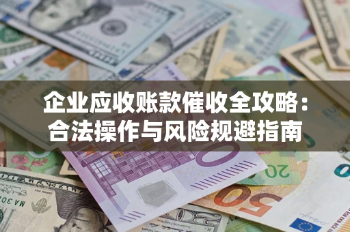 北京企业应收账款催收全攻略：合法操作与风险规避指南