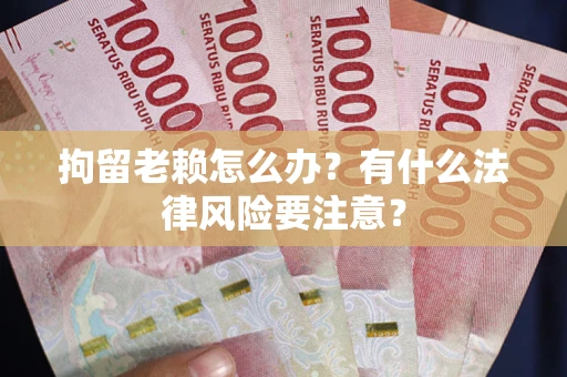 北京拘留老赖怎么办？有什么法律风险要注意？