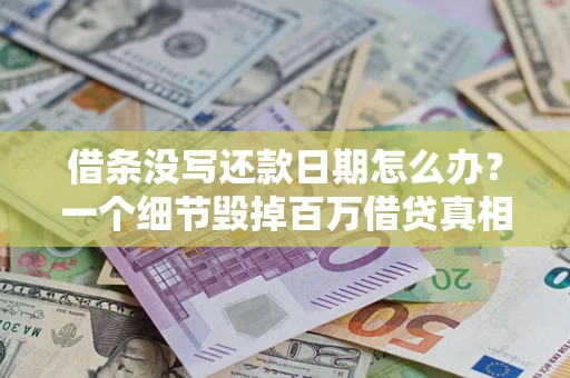 北京借条没写还款日期怎么办？一个细节毁掉百万借贷真相