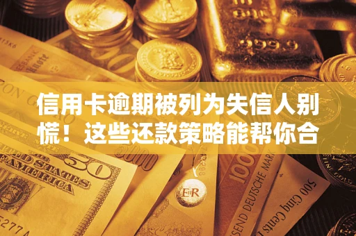 北京信用卡逾期被列为失信人别慌！这些还款策略能帮你合法止损