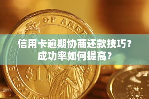 北京信用卡逾期协商还款技巧？成功率如何提高？