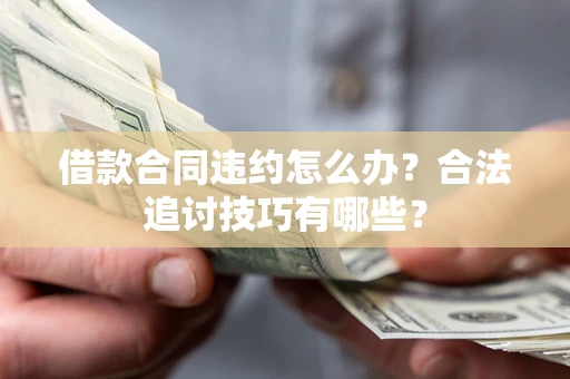 北京借款合同违约怎么办？合法追讨技巧有哪些？