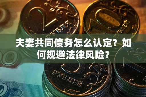 北京夫妻共同债务怎么认定？如何规避法律风险？