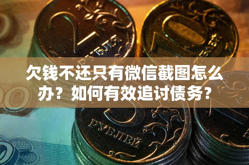 北京欠钱不还只有微信截图怎么办？如何有效追讨债务？