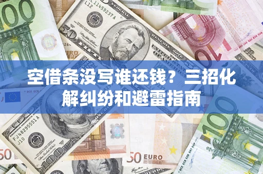 北京空借条没写谁还钱？三招化解纠纷和避雷指南