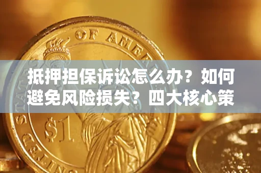 北京抵押担保诉讼怎么办？如何避免风险损失？四大核心策略全解读