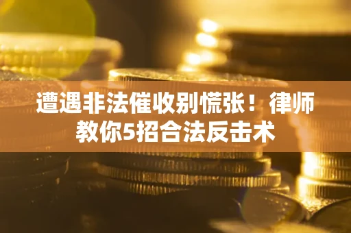 北京遭遇非法催收别慌张！律师教你5招合法反击术