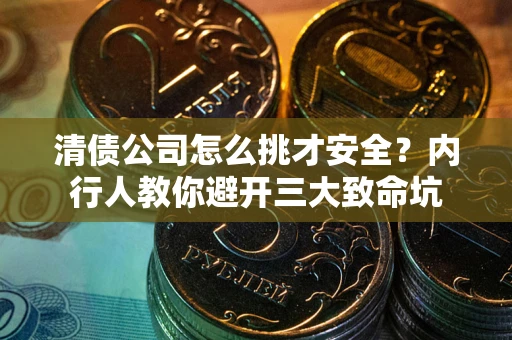 北京清债公司怎么挑才安全?内行人教你避开三大致命坑 北京清债公司怎么挑才安全?内行人教你避开三大致命坑