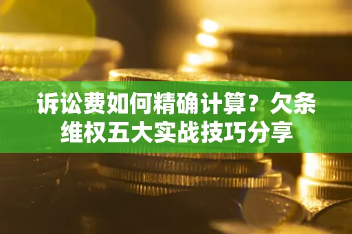 北京诉讼费如何精确计算？欠条维权五大实战技巧分享