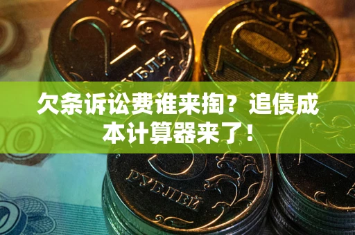 北京欠条诉讼费谁来掏？追债成本计算器来了！