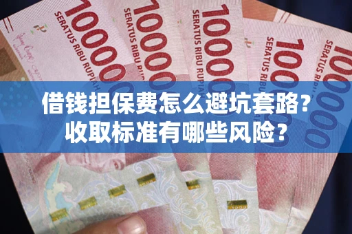 北京借钱担保费怎么避坑套路?收取标准有哪些风险? 北京借钱担保费怎么避坑套路?收取标准有哪些风险?