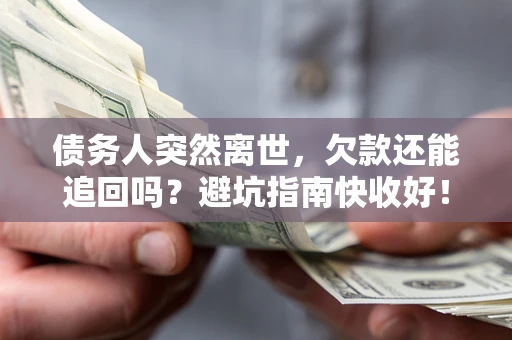 北京债务人突然离世，欠款还能追回吗？避坑指南快收好！