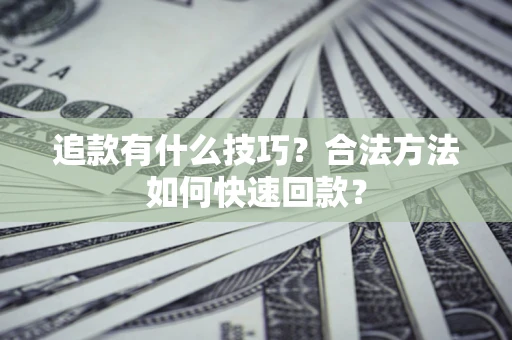 北京追款有什么技巧？合法方法如何快速回款？