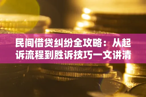 北京民间借贷纠纷全攻略：从起诉流程到胜诉技巧一文讲清