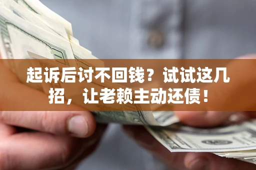 北京起诉后讨不回钱？试试这几招，让老赖主动还债！