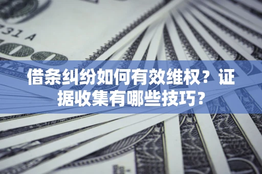 北京借条纠纷如何有效维权？证据收集有哪些技巧？