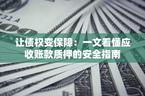 北京让债权变保障：一文看懂应收账款质押的安全指南