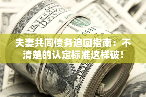 北京夫妻共同债务追回指南：不清楚的认定标准这样破！