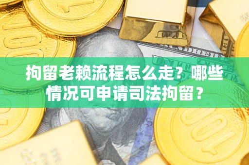 北京拘留老赖流程怎么走?哪些情况可申请司法拘留? 北京拘留老赖流程怎么走?哪些情况可申请司法拘留?
