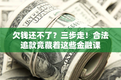 北京欠钱还不了？三步走！合法追款竟藏着这些金融课